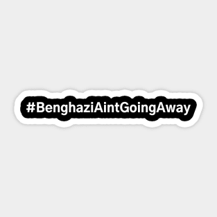 #BenghaziAintGoingAway Benghazi Ain't Going Away Sticker